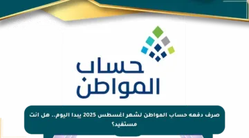 صرف دفعة حساب المواطن لشهر أغسطس 2025 يبدأ اليوم.. هل أنت مستفيد؟